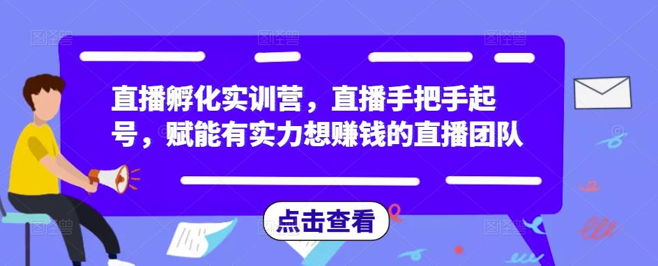 直播孵化实训营，直播手把手起号，赋能有实力想赚钱的直播团队-第一资源网