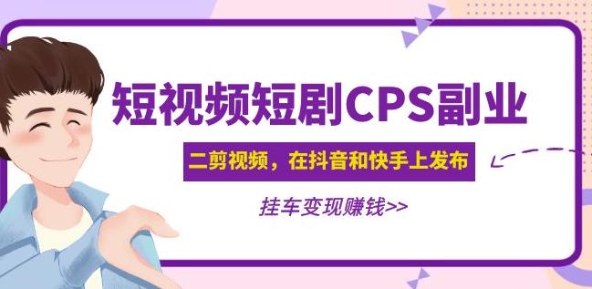黄岛主·短视频短剧CPS副业项目：二剪视频在抖音和快手上发布，挂车变现-第一资源网