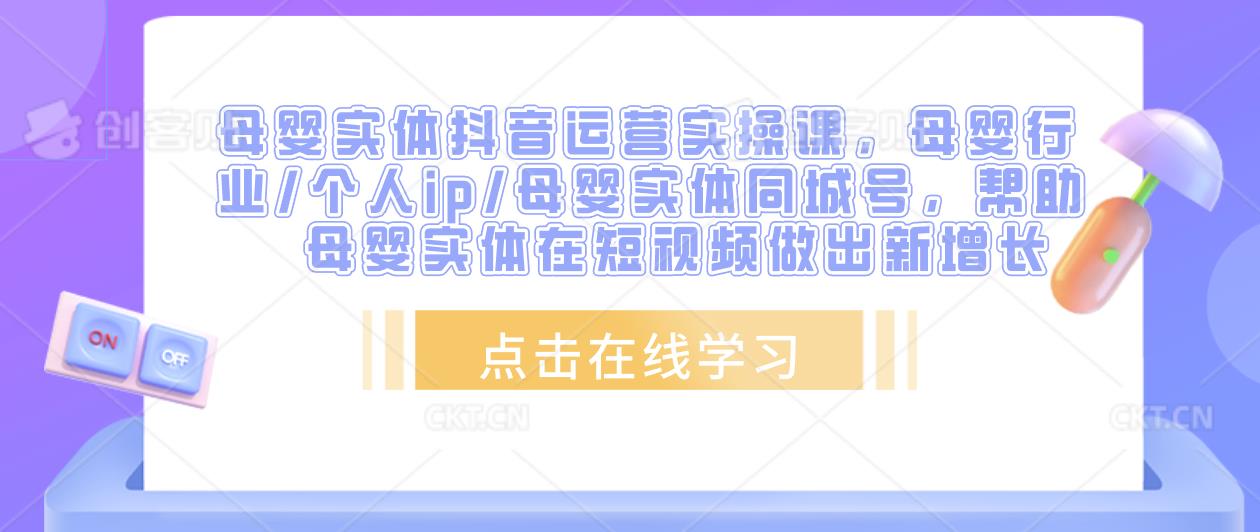 母婴实体抖音运营实操课，母婴行业/个人ip/母婴实体同城号，帮助母婴实体在短视频做出新增长-第一资源网