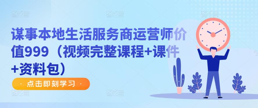 谋事本地生活服务商运营师价值999（视频完整课程+课件+资料包）-第一资源网