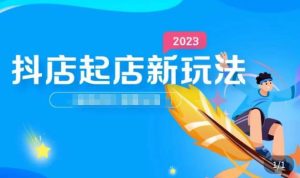 2023抖店起店新玩法,店铺基础搭建,选类目和单品的方法,单品打造模式,起店后的维护方法-第一资源网