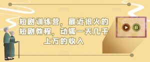 短剧训练营,最近很火的短剧教程,动辄一天几千上万的收入-第一资源网