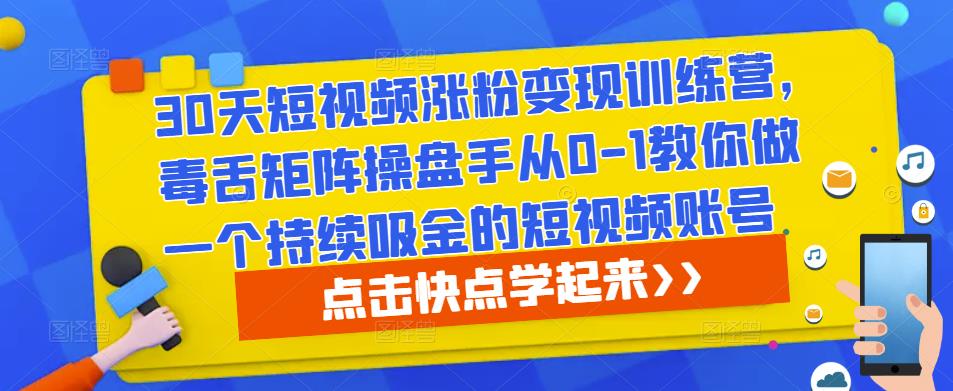 30天短视频涨粉变现训练营，毒舌矩阵操盘手从0-1教你做一个持续吸金的短视频账号-第一资源网