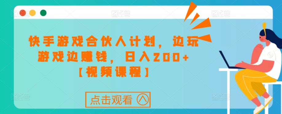 快手游戏合伙人计划项目，边玩游戏边赚钱，日入200+【视频课程】-第一资源网