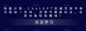 热狐计划·ChatGPT实操百家号每日收益一百块,百家号最新玩法,在家也能轻松赚钱!-第一资源网