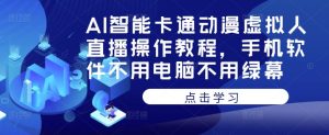 AI智能卡通动漫虚拟人直播操作教程,手机软件不用电脑不用绿幕-第一资源网