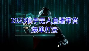 2023快手无人直播带货爆单教程,正规合法,长期稳定,可批量放大操作-第一资源网