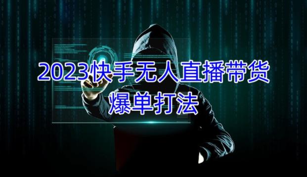 2023快手无人直播带货爆单教程，正规合法，长期稳定，可批量放大操作-第一资源网