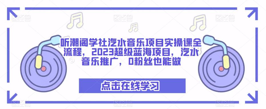 听潮阁学社汽水音乐项目实操课全流程，2023超级蓝海项目，汽水音乐推广，0粉丝也能做-第一资源网