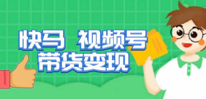快马视频号带货变现课，货趋势分析，带货的进阶路线，变现模式拆解-第一资源网