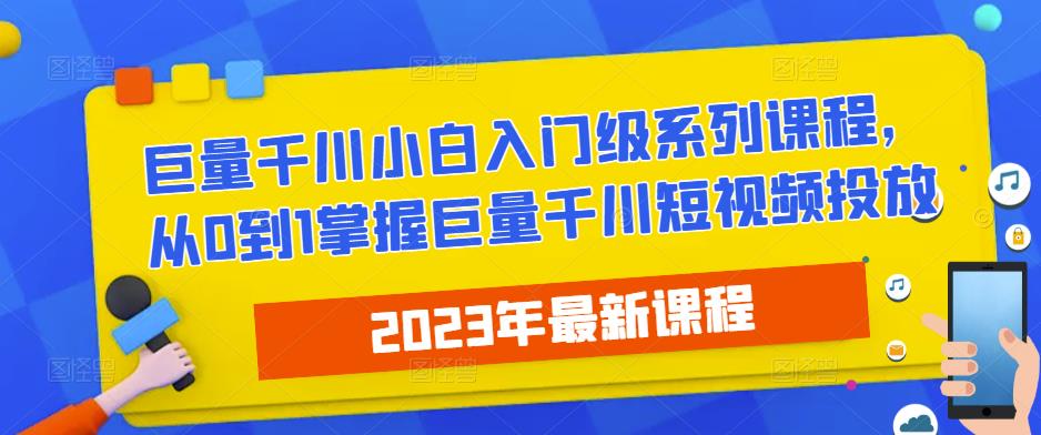 2023最新巨量千川小白入门级系列课程，从0到1掌握巨量千川短视频投放-第一资源网