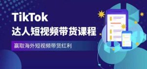 2023最新TikTok达人短视频带货课程,赢取海外短视频带货红利-第一资源网