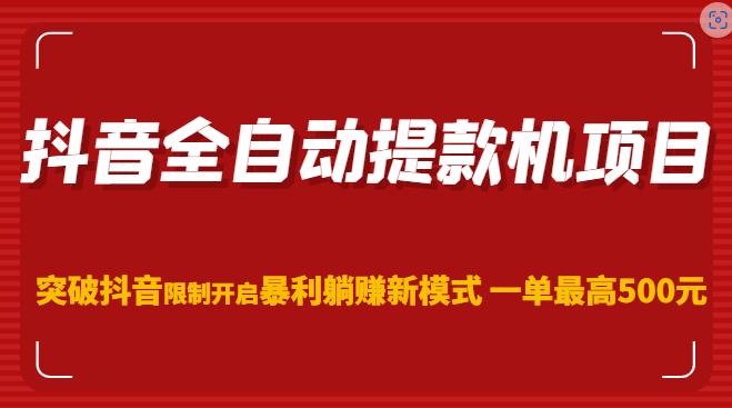抖音全自动提款机项目，突破抖音限制开启暴利躺赚新模式一单最高500元（第二期）-第一资源网