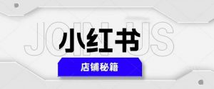 小红书店铺秘籍,最简单教学,最快速爆单,日入1000+-第一资源网