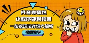 抖音表情包小程序变现项目,一条龙玩法详细大解析,视频版学习!-第一资源网