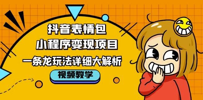 抖音表情包小程序变现项目，一条龙玩法详细大解析，视频版学习！-第一资源网