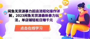 闲鱼无货源暴力起店流程化操作详解,2023闲鱼无货源最新暴力玩法,单店铺轻松日赚千元-第一资源网