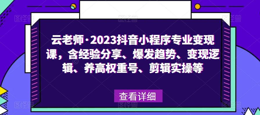 云老师·2023抖音小程序专业变现课，含经验分享、爆发趋势、变现逻辑、养高权重号、剪辑实操等-第一资源网