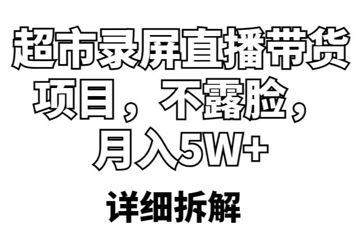 超市录屏直播带货项目，不露脸，月入5W+（详细拆解）-第一资源网