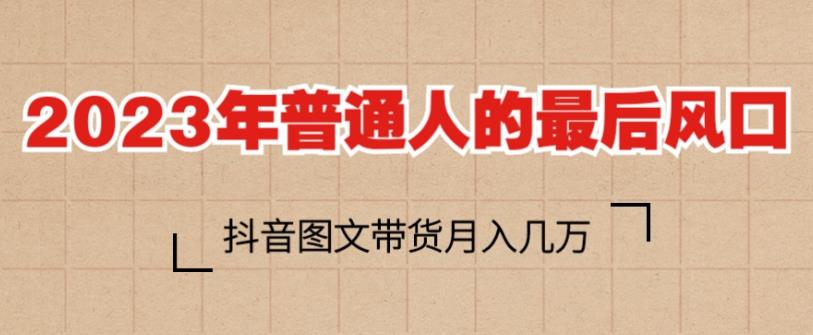 2023年普通人的最后风口，抖音图文带货月入几万，只需一部手机即可操作-第一资源网