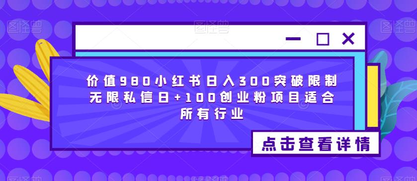 价值980小红书日入300突破限制无限私信日+100创业粉项目适合所有行业-第一资源网