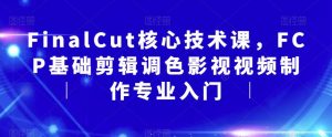 FinalCut核心技术课,FCP基础剪辑调色影视视频制作专业入门-第一资源网