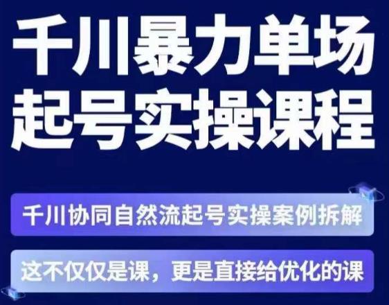 茂隆·章同学千川单场起号实操课，​千川协同自然流起号实操案例拆解，解密起号核心算法6件套-第一资源网