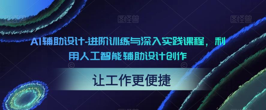 AI辅助设计-进阶训练与深入实践课程，利用人工智能辅助设计创作-第一资源网