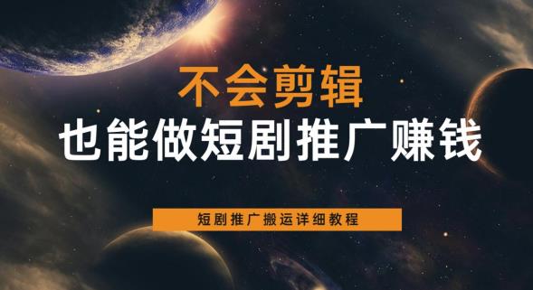 不会剪辑也能做短剧推广赚钱，短剧推广搬运详细教程-第一资源网