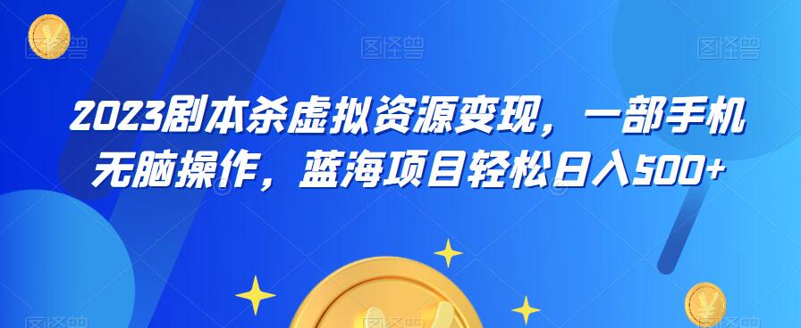 云逸·2023剧本杀虚拟资源变现，一部手机无脑操作，蓝海项目轻松日入500+-第一资源网
