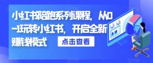 小红书陪跑系列课程,从0-1玩转小红书,开启全新赚钱模式-第一资源网