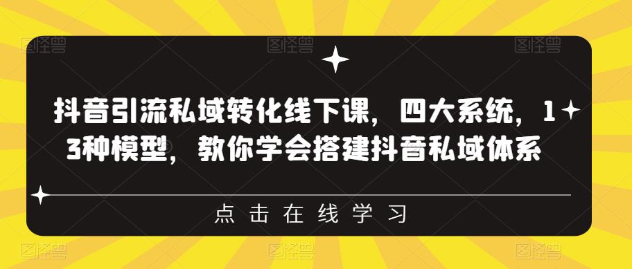 抖音引流私域转化线下课，四大系统，13种模型，教你学会搭建抖音私域体系-第一资源网