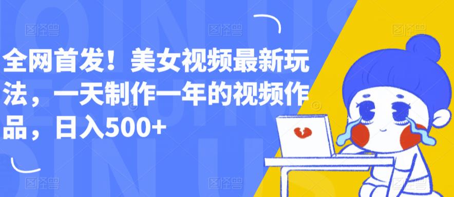 全网首发！美女视频最新玩法，一天制作一年的视频作品，日入500+【揭秘】-第一资源网