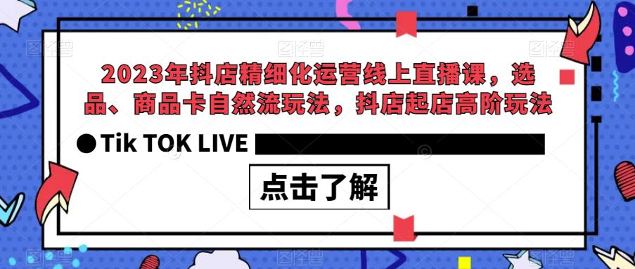 2023年抖店精细化运营线上直播课，选品、商品卡自然流玩法，抖店起店高阶玩法-第一资源网