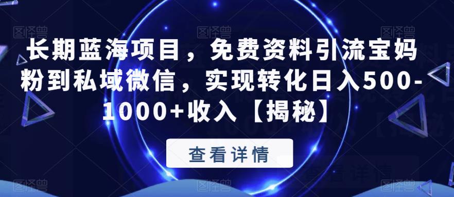 长期蓝海项目，免费资料引流宝妈粉到私域微信，实现转化日入500-1000+收入【揭秘】-第一资源网