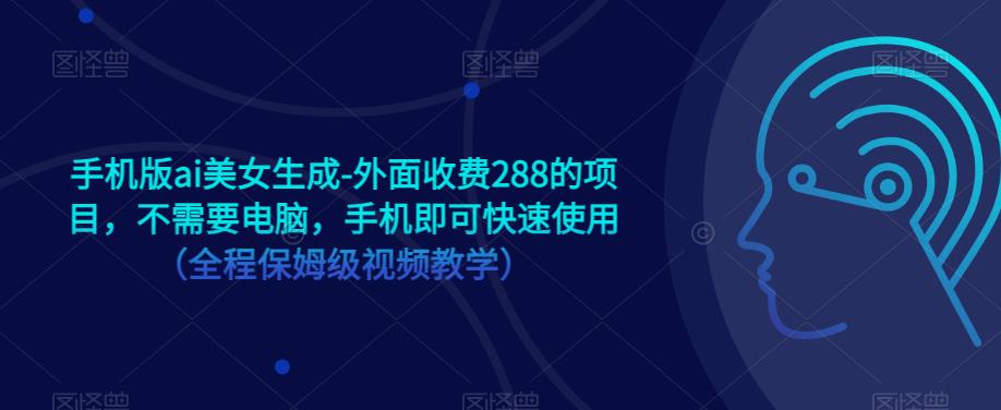手机版ai美女生成-外面收费288的项目，不需要电脑，手机即可快速使用（全程保姆级视频教学）-第一资源网