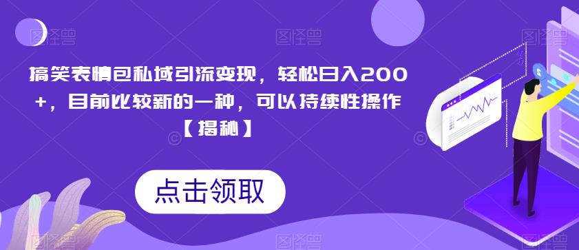 搞笑表情包私域引流变现，轻松日入200+，目前比较新的一种，可以持续性操作【揭秘】-第一资源网