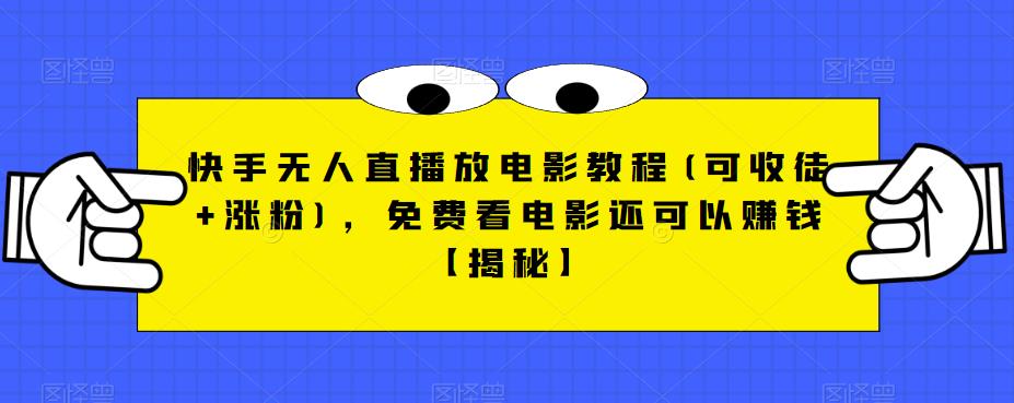 快手无人直播放电影教程(可收徒+涨粉)，免费看电影还可以赚钱【揭秘】-第一资源网