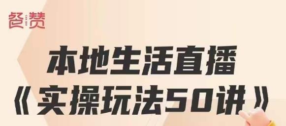 餐赞·本地生活直播实操玩法50讲，打造高转化直播模式，实现百万营收-第一资源网