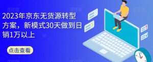 2023年京东无货源转型方案,新模式30天做到日销1万以上-第一资源网