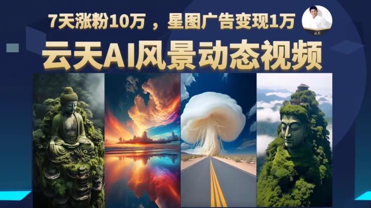 云天AI风景动图视频制作，7天涨粉10万，星图广告变现1万-第一资源网
