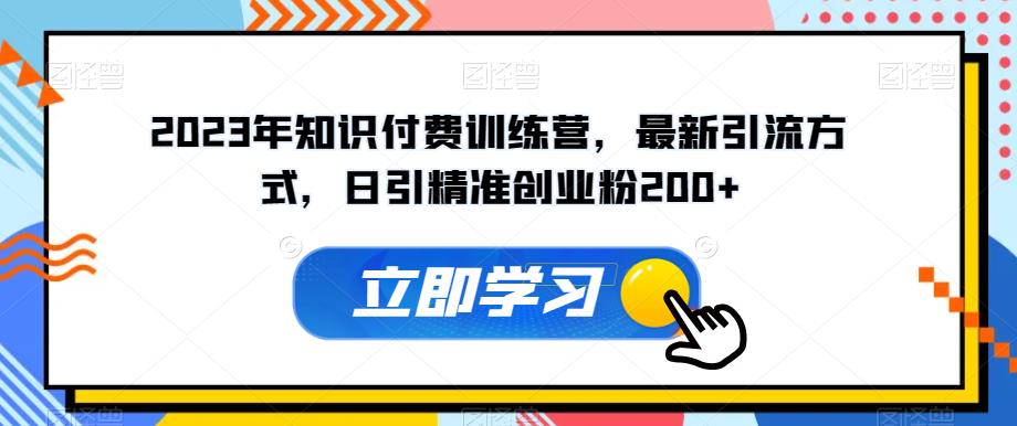 2023年知识付费训练营，最新引流方式，日引精准创业粉200+【揭秘】-第一资源网