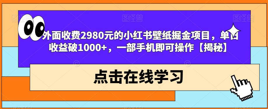 外面收费2980元的小红书壁纸掘金项目，单日收益破1000+，一部手机即可操作【揭秘】-第一资源网