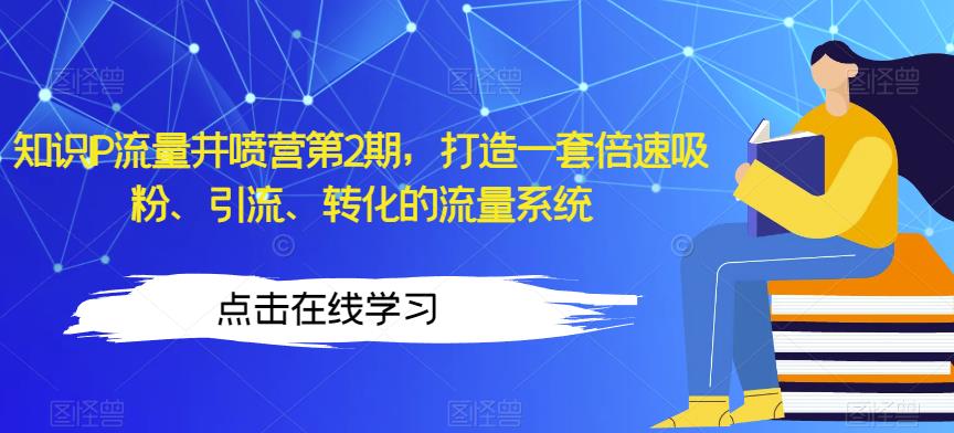 知识IP流量井喷营第2期，打造一套倍速吸粉、引流、转化的流量系统-第一资源网