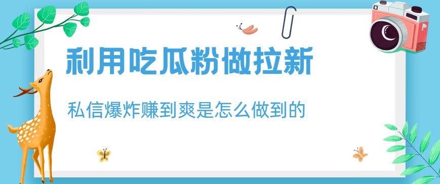 利用吃瓜粉做拉新，私信爆炸日入1000+赚到爽是怎么做到的【揭秘】-第一资源网