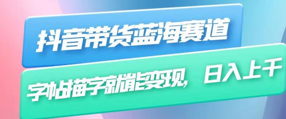 抖音带货蓝海赛道，无需真人出镜，字帖描字就能变现，日入上千（附带全套教程）-第一资源网