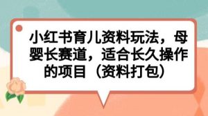 小红书育儿资料玩法,母婴长赛道,适合长久操作的项目(资料打包)【揭秘】-第一资源网