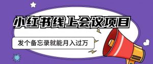 小红书线上会议项目,发一个备忘录笔记就能精准获客月入过万【揭秘】-第一资源网