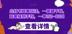 小红书商单玩法,一周破千粉,商单接到手软,一单150-800【揭秘】-第一资源网