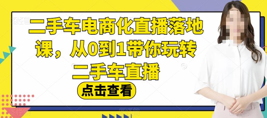 二手车电商化直播落地课，从0到1带你玩转二手车直播-第一资源网